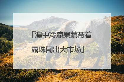 湟中冷凉果蔬带着露珠闯出大市场