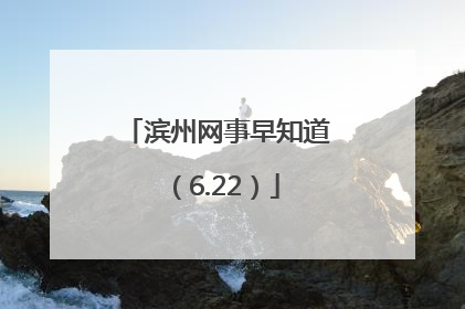 滨州网事早知道（6.22）