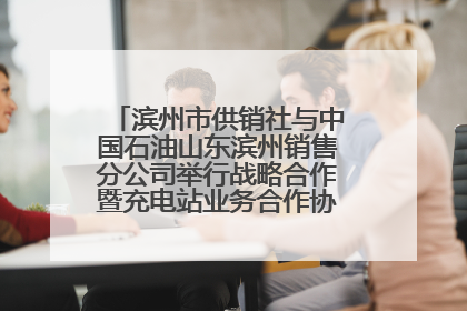 滨州市供销社与中国石油山东滨州销售分公司举行战略合作暨充电站业务合作协议签约仪式