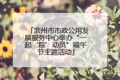 滨州市市政公用发展服务中心举办“一起‘粽’动员”端午节主题活动