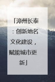 漳州长泰：创新地名文化建设，赋能城市更新