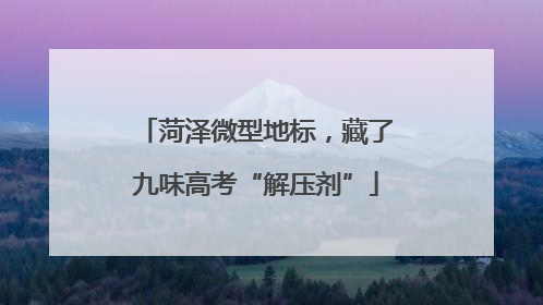 菏泽微型地标，藏了九味高考“解压剂”