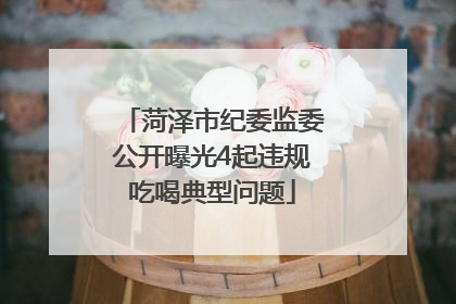 菏泽市纪委监委公开曝光4起违规吃喝典型问题