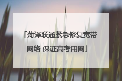 菏泽联通紧急修复宽带网络 保证高考用网