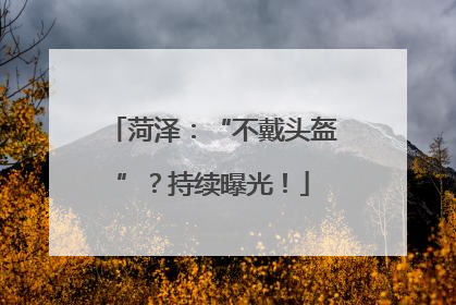 菏泽：“不戴头盔”？持续曝光！