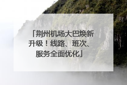 荆州机场大巴焕新升级！线路、班次、服务全面优化