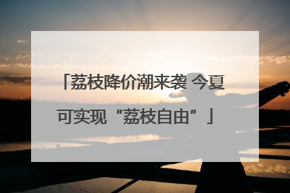 荔枝降价潮来袭 今夏可实现“荔枝自由”