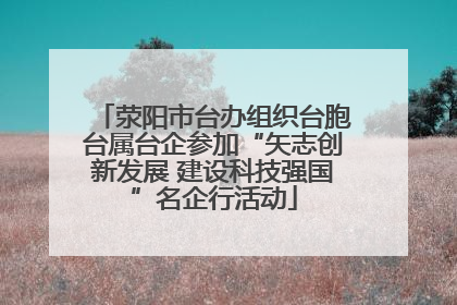 荥阳市台办组织台胞台属台企参加“矢志创新发展 建设科技强国”名企行活动