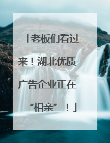 老板们看过来！湖北优质广告企业正在“相亲”！