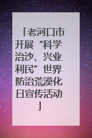 老河口市开展“科学治沙、兴业利民”世界防治荒漠化日宣传活动
