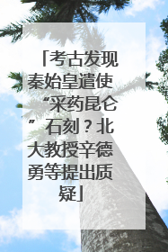 考古发现秦始皇遣使“采药昆仑”石刻？北大教授辛德勇等提出质疑