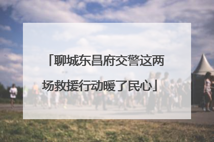 聊城东昌府交警这两场救援行动暖了民心