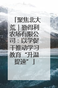 聚焦北大荒｜勤得利农场有限公司：以学促干推动学习教育“升温提速”