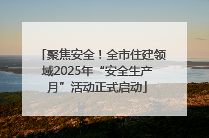 聚焦安全！全市住建领域2025年“安全生产月”活动正式启动