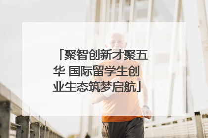 聚智创新才聚五华 国际留学生创业生态筑梦启航