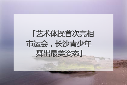 艺术体操首次亮相市运会，长沙青少年舞出最美姿态