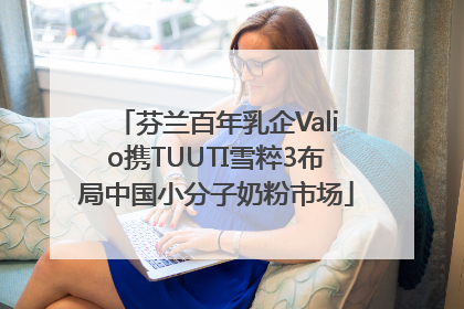 芬兰百年乳企Valio携TUUTI雪粹3布局中国小分子奶粉市场