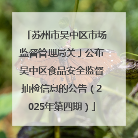 苏州市吴中区市场监督管理局关于公布吴中区食品安全监督抽检信息的公告（2025年第四期）