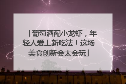 葡萄酒配小龙虾，年轻人爱上新吃法！这场美食创新会太会玩