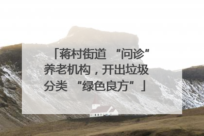 蒋村街道 “问诊” 养老机构，开出垃圾分类 “绿色良方”