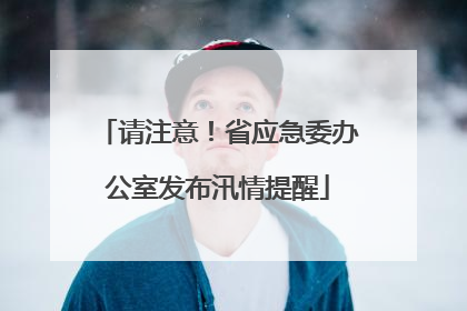 请注意！省应急委办公室发布汛情提醒
