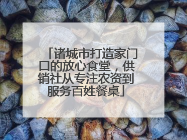 诸城市打造家门口的放心食堂，供销社从专注农资到服务百姓餐桌
