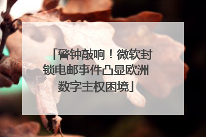 警钟敲响！微软封锁电邮事件凸显欧洲数字主权困境