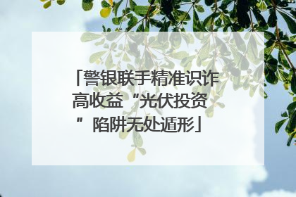 警银联手精准识诈 高收益“光伏投资”陷阱无处遁形
