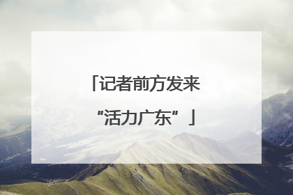 记者前方发来“活力广东”