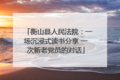 衡山县人民法院：一场沉浸式读书分享 一次新老党员的对话