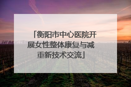 衡阳市中心医院开展女性整体康复与减重新技术交流