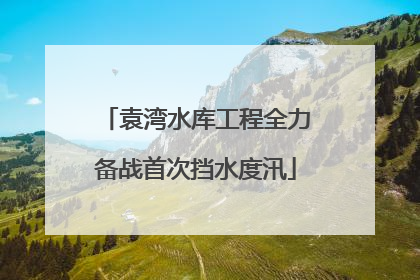 袁湾水库工程全力备战首次挡水度汛