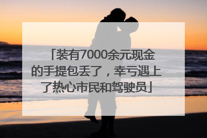 装有7000余元现金的手提包丢了，幸亏遇上了热心市民和驾驶员