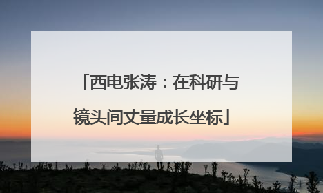 西电张涛：在科研与镜头间丈量成长坐标
