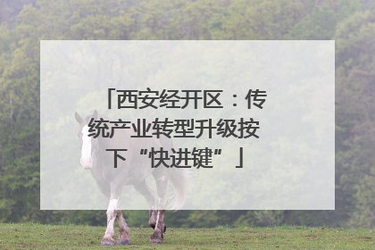 西安经开区：传统产业转型升级按下“快进键”