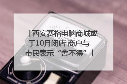 西安赛格电脑商城或于10月闭店 商户与市民表示“舍不得”