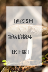 西安5月新房价格环比上涨