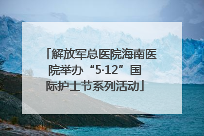解放军总医院海南医院举办“5·12”国际护士节系列活动