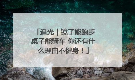 追光｜镜子能跑步 桌子能骑车 你还有什么理由不健身！