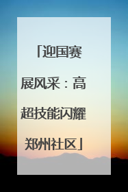 迎国赛 展风采：高超技能闪耀郑州社区