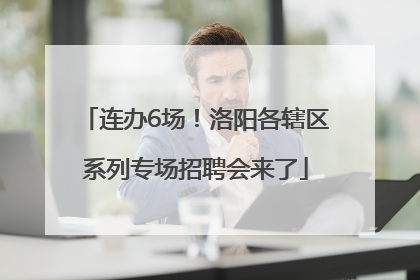 连办6场！洛阳各辖区系列专场招聘会来了