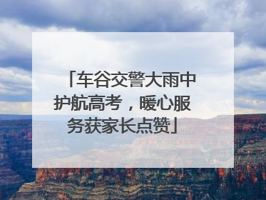 车谷交警大雨中护航高考，暖心服务获家长点赞