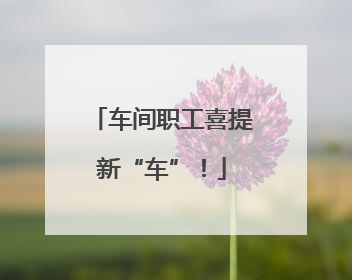 车间职工喜提新“车”！