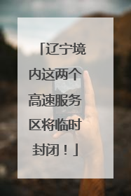 辽宁境内这两个高速服务区将临时封闭！
