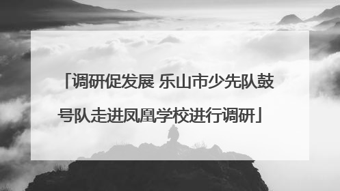 调研促发展 乐山市少先队鼓号队走进凤凰学校进行调研