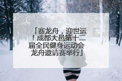 赛龙舟，迎世运！成都大邑第十二届全民健身运动会龙舟邀请赛举行