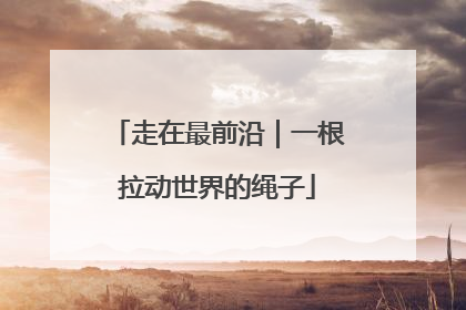 走在最前沿｜一根拉动世界的绳子