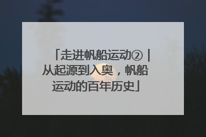 走进帆船运动②｜从起源到入奥，帆船运动的百年历史