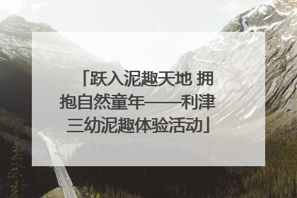 跃入泥趣天地 拥抱自然童年——利津三幼泥趣体验活动