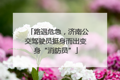 路遇危急，济南公交驾驶员挺身而出变身“消防员”